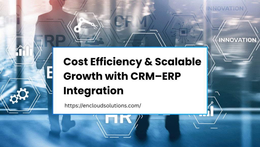 Cost Efficiency & Scalable Growth With CRM ERP Integration